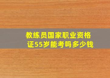 教练员国家职业资格证55岁能考吗多少钱