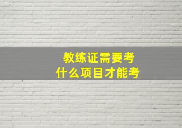 教练证需要考什么项目才能考