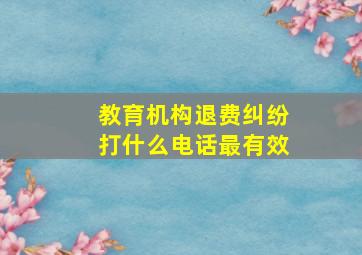 教育机构退费纠纷打什么电话最有效