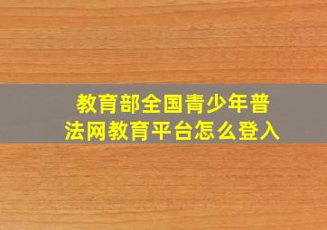 教育部全国青少年普法网教育平台怎么登入