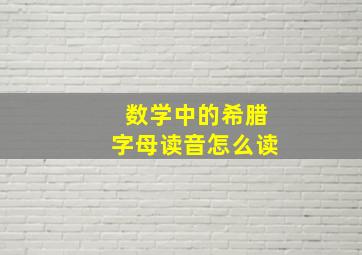 数学中的希腊字母读音怎么读