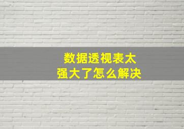 数据透视表太强大了怎么解决