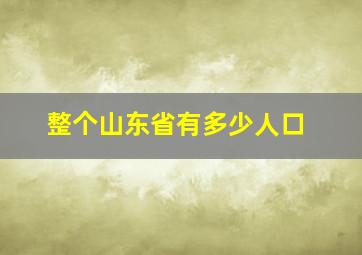 整个山东省有多少人口