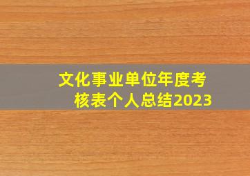 文化事业单位年度考核表个人总结2023