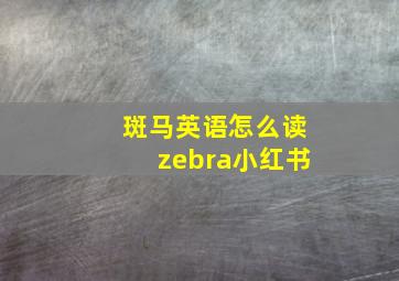 斑马英语怎么读zebra小红书