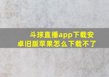 斗球直播app下载安卓旧版苹果怎么下载不了