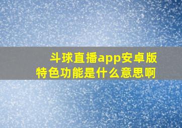 斗球直播app安卓版特色功能是什么意思啊