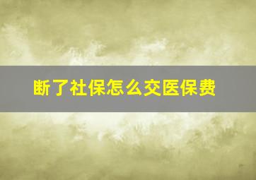 断了社保怎么交医保费