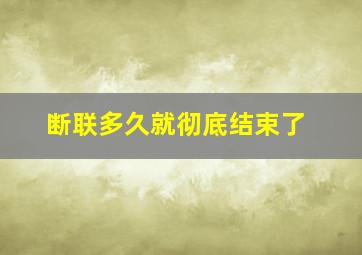 断联多久就彻底结束了