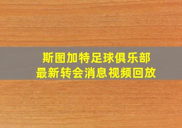 斯图加特足球俱乐部最新转会消息视频回放