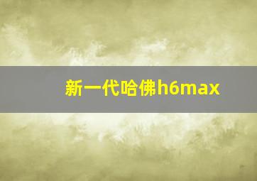 新一代哈佛h6max