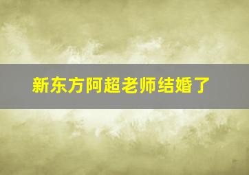 新东方阿超老师结婚了