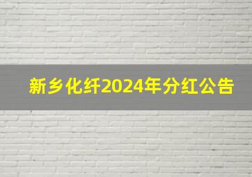 新乡化纤2024年分红公告