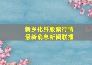 新乡化纤股票行情最新消息新闻联播