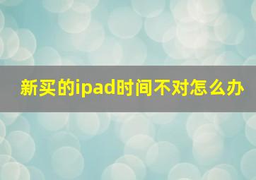 新买的ipad时间不对怎么办