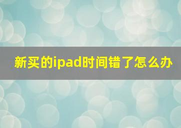 新买的ipad时间错了怎么办