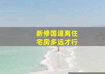 新修国道离住宅房多远才行