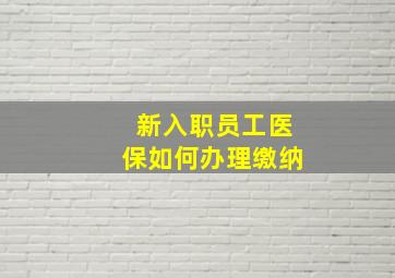 新入职员工医保如何办理缴纳