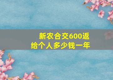 新农合交600返给个人多少钱一年