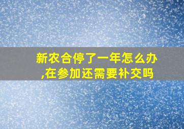 新农合停了一年怎么办,在参加还需要补交吗