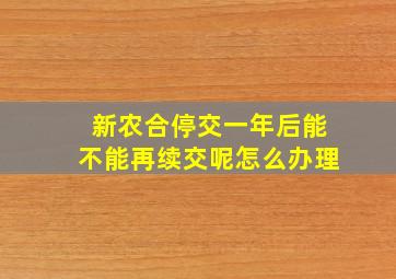 新农合停交一年后能不能再续交呢怎么办理