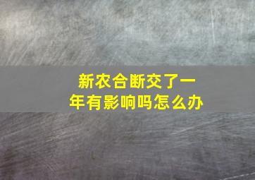 新农合断交了一年有影响吗怎么办