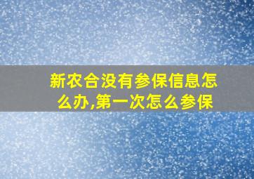 新农合没有参保信息怎么办,第一次怎么参保