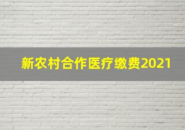 新农村合作医疗缴费2021