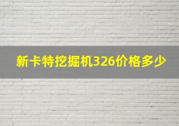 新卡特挖掘机326价格多少