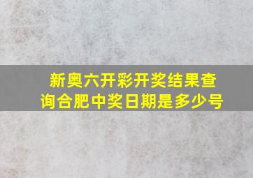 新奥六开彩开奖结果查询合肥中奖日期是多少号