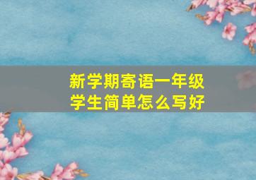 新学期寄语一年级学生简单怎么写好