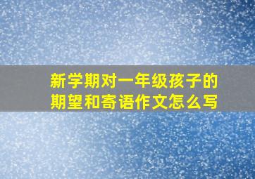 新学期对一年级孩子的期望和寄语作文怎么写