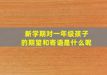 新学期对一年级孩子的期望和寄语是什么呢