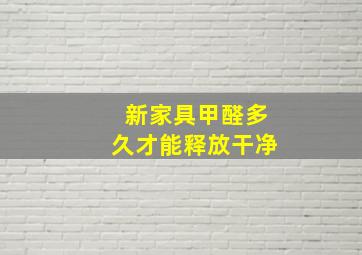 新家具甲醛多久才能释放干净