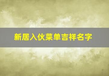 新居入伙菜单吉祥名字