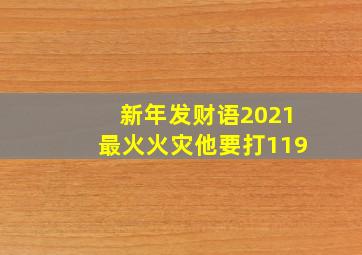 新年发财语2021最火火灾他要打119