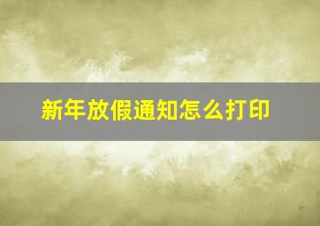 新年放假通知怎么打印