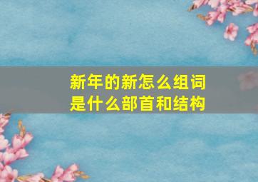 新年的新怎么组词是什么部首和结构