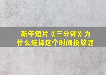 新年短片《三分钟》为什么选择这个时间投放呢