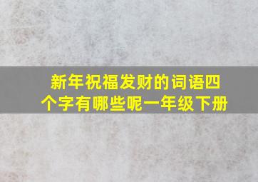 新年祝福发财的词语四个字有哪些呢一年级下册