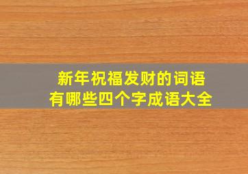 新年祝福发财的词语有哪些四个字成语大全