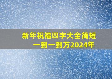 新年祝福四字大全简短一到一到万2024年