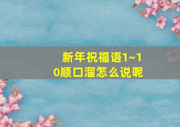 新年祝福语1~10顺口溜怎么说呢