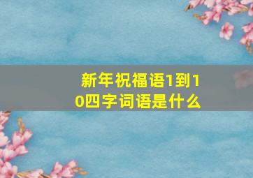 新年祝福语1到10四字词语是什么