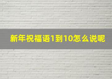 新年祝福语1到10怎么说呢