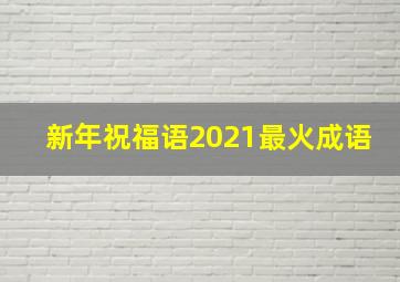 新年祝福语2021最火成语