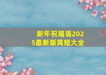 新年祝福语2025最新版简短大全