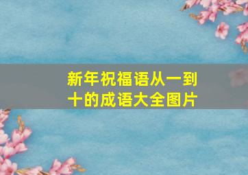 新年祝福语从一到十的成语大全图片