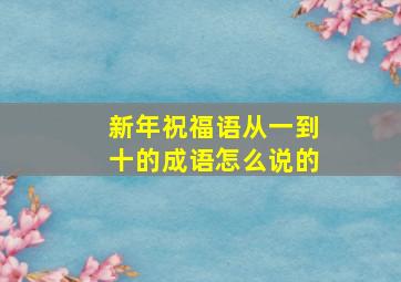 新年祝福语从一到十的成语怎么说的