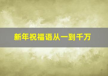 新年祝福语从一到千万